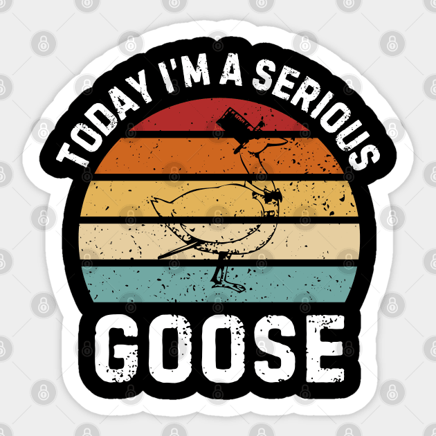 Today I'm A Serious Goose Sticker by Creatifly Graphic Tees